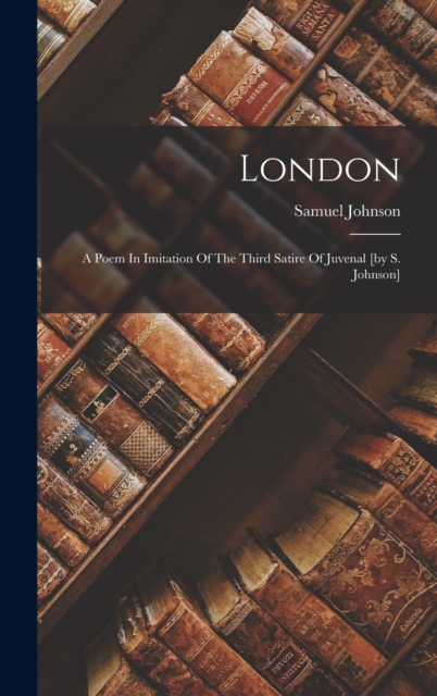 London : A Poem In Imitation Of The Third Satire Of Juvenal [by S. Johnson], Hardback Book
