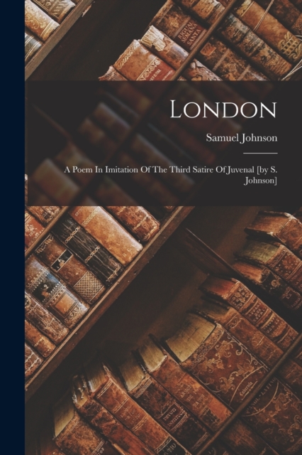 London : A Poem In Imitation Of The Third Satire Of Juvenal [by S. Johnson], Paperback / softback Book
