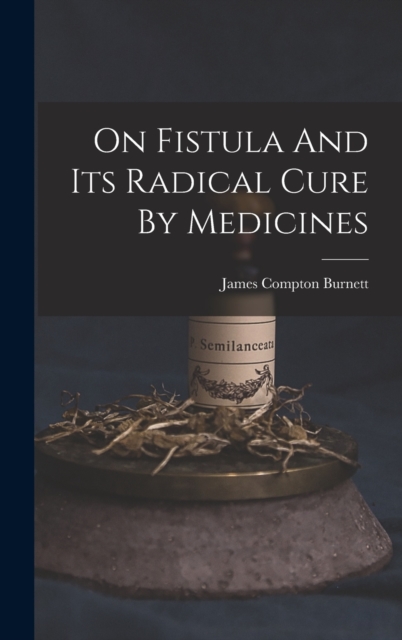 On Fistula And Its Radical Cure By Medicines, Hardback Book