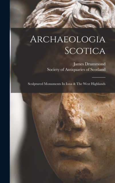 Archaeologia Scotica : Sculptured Monuments In Iona & The West Highlands, Hardback Book