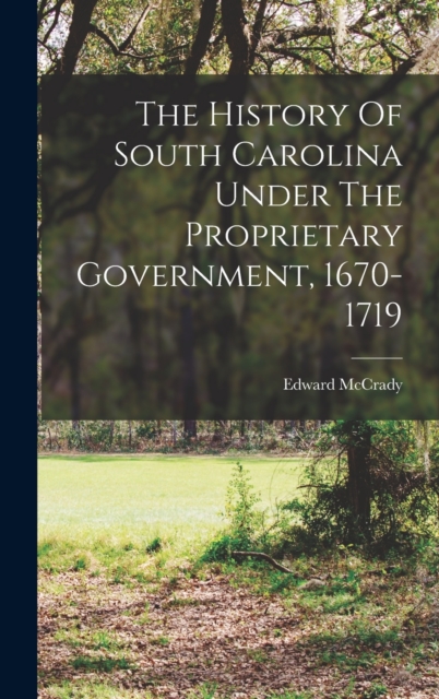 The History Of South Carolina Under The Proprietary Government, 1670-1719, Hardback Book
