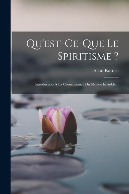 Qu'est-ce-que Le Spiritisme ? : Introduction A La Connaissance Du Monde Invisible..., Paperback / softback Book