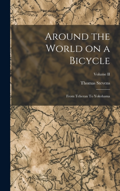 Around the World on a Bicycle : From Teheran To Yokohama; Volume II, Hardback Book