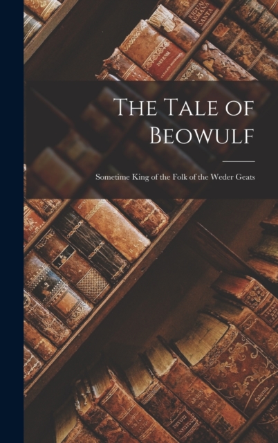 The Tale of Beowulf : Sometime King of the Folk of the Weder Geats, Hardback Book