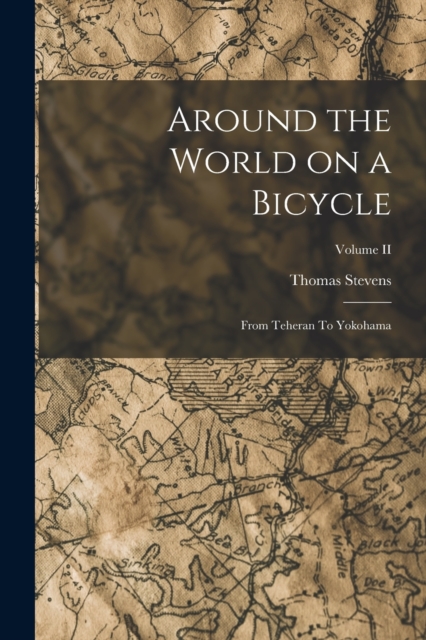 Around the World on a Bicycle : From Teheran To Yokohama; Volume II, Paperback / softback Book