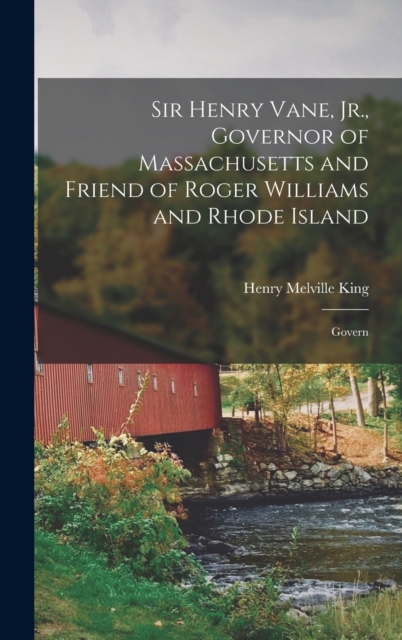 Sir Henry Vane, Jr., Governor of Massachusetts and Friend of Roger Williams and Rhode Island : Govern, Hardback Book