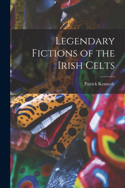Legendary Fictions of the Irish Celts, Paperback / softback Book