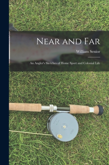 Near and Far : An Angler's Sketches of Home Sport and Colonial Life, Paperback / softback Book