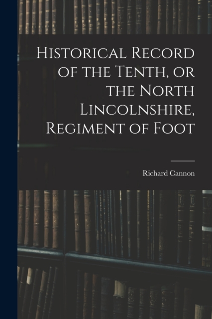 Historical Record of the Tenth, or the North Lincolnshire, Regiment of Foot, Paperback / softback Book