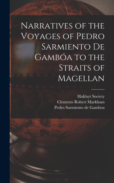 Narratives of the Voyages of Pedro Sarmiento de Gamboa to the Straits of Magellan, Hardback Book