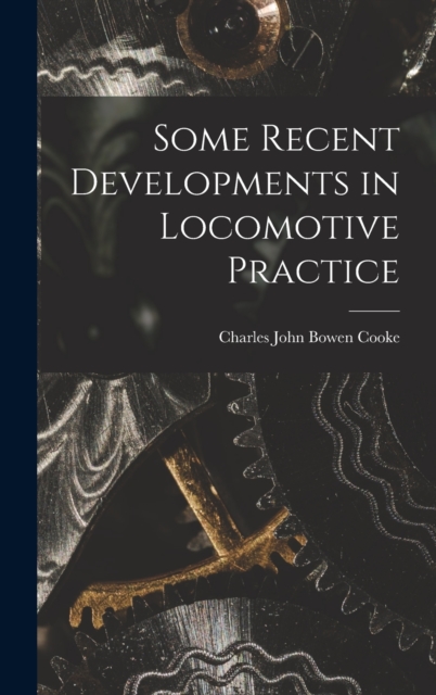 Some Recent Developments in Locomotive Practice, Hardback Book