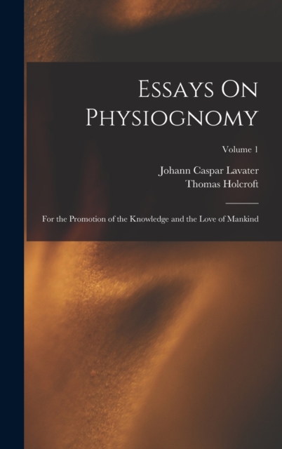 Essays On Physiognomy : For the Promotion of the Knowledge and the Love of Mankind; Volume 1, Hardback Book