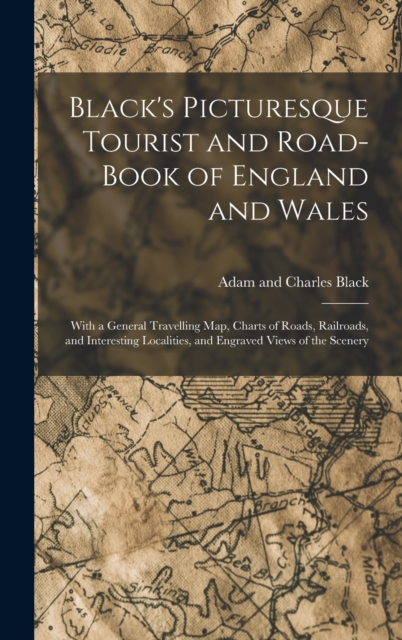 Black's Picturesque Tourist and Road-Book of England and Wales : With a General Travelling Map, Charts of Roads, Railroads, and Interesting Localities, and Engraved Views of the Scenery, Hardback Book