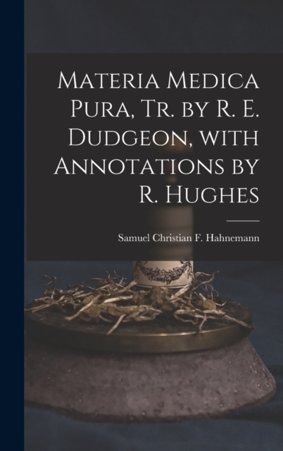 Materia Medica Pura, Tr. by R. E. Dudgeon, with Annotations by R. Hughes, Hardback Book