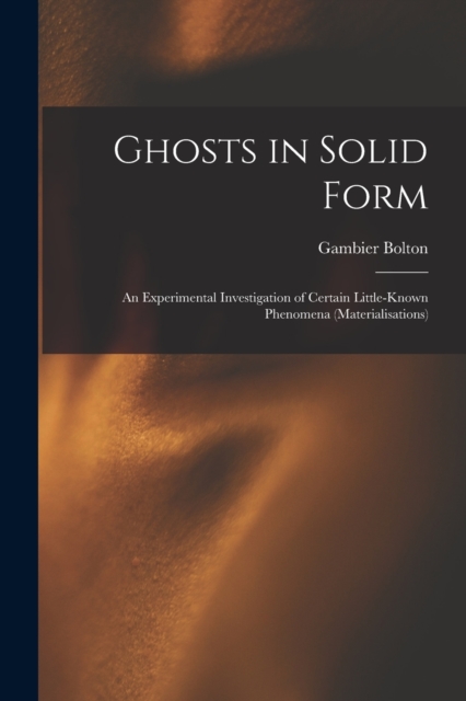Ghosts in Solid Form : An Experimental Investigation of Certain Little-Known Phenomena (Materialisations), Paperback / softback Book