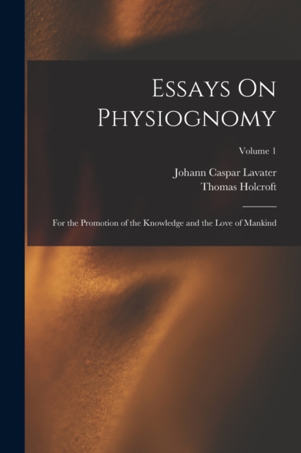 Essays On Physiognomy : For the Promotion of the Knowledge and the Love of Mankind; Volume 1, Paperback / softback Book