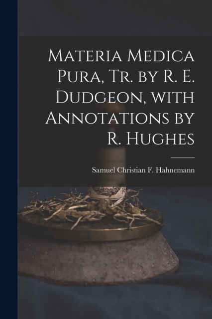 Materia Medica Pura, Tr. by R. E. Dudgeon, with Annotations by R. Hughes, Paperback / softback Book