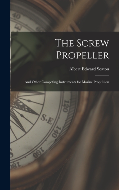 The Screw Propeller : And Other Competing Instruments for Marine Propulsion, Hardback Book