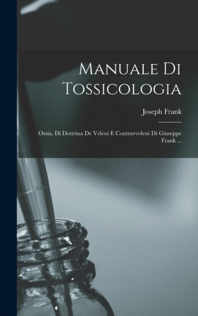 Manuale Di Tossicologia; Ossia, Di Dottrina De Veleni E Contravveleni Di Giuseppe Frank ..., Hardback Book
