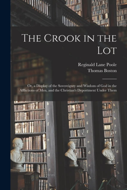 The Crook in the Lot : Or, a Display of the Sovereignty and Wisdom of God in the Afflictions of Men, and the Christian's Deportment Under Them, Paperback / softback Book