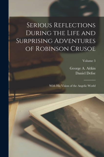 Serious Reflections During the Life and Surprising Adventures of Robinson Crusoe : With His Vision of the Angelic World; Volume 3, Paperback / softback Book