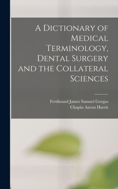 A Dictionary of Medical Terminology, Dental Surgery and the Collateral Sciences, Hardback Book