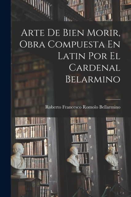 Arte De Bien Morir, Obra Compuesta En Latin Por El Cardenal Belarmino, Paperback / softback Book