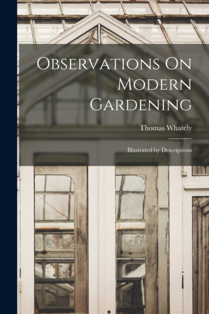 Observations On Modern Gardening : Illustrated by Descriptions, Paperback / softback Book