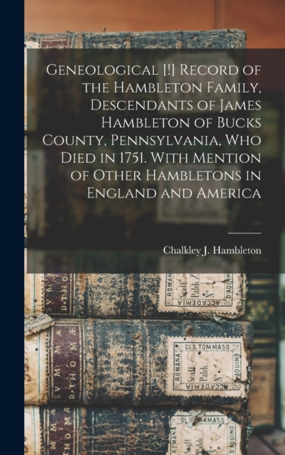 Geneological [!] Record of the Hambleton Family, Descendants of James Hambleton of Bucks County, Pennsylvania, who Died in 1751. With Mention of Other Hambletons in England and America, Hardback Book