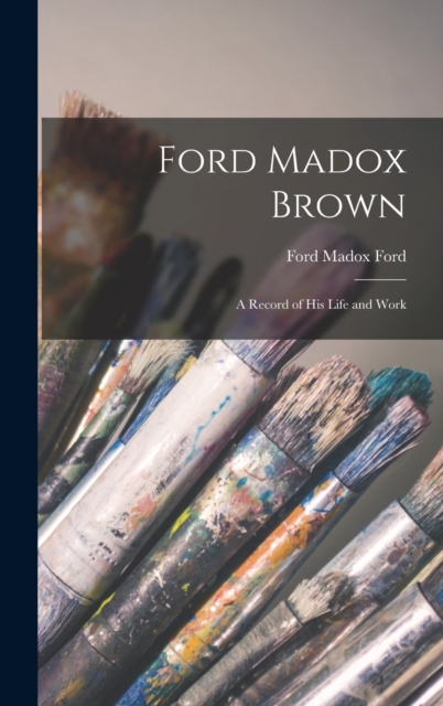 Ford Madox Brown : A Record of his Life and Work, Hardback Book