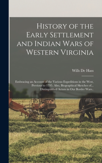 History of the Early Settlement and Indian Wars of Western Virginia; Embracing an Account of the Various Expeditions in the West, Previous to 1795. Also, Biographical Sketches of... Distinguished Acto, Hardback Book