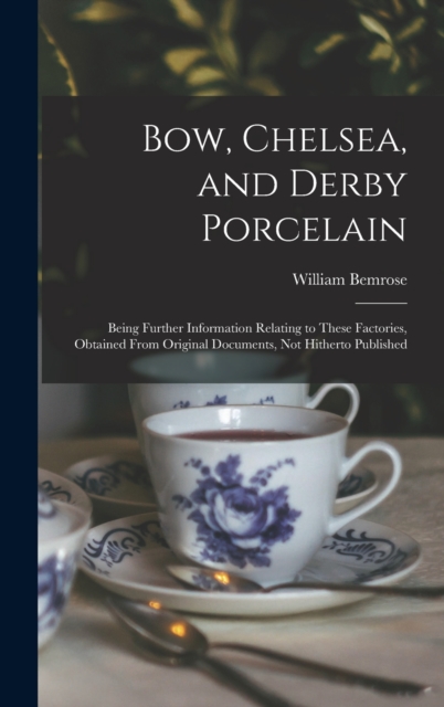 Bow, Chelsea, and Derby Porcelain : Being Further Information Relating to These Factories, Obtained From Original Documents, not Hitherto Published, Hardback Book