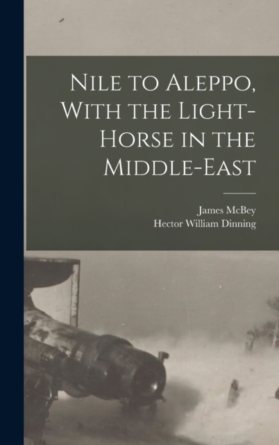Nile to Aleppo, With the Light-horse in the Middle-East, Hardback Book