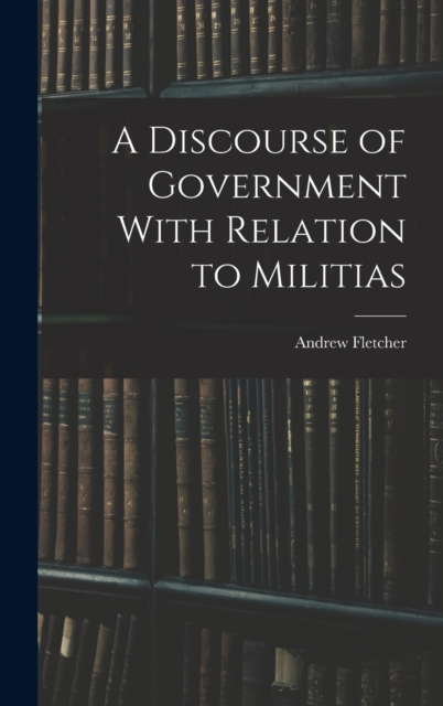 A Discourse of Government With Relation to Militias, Hardback Book