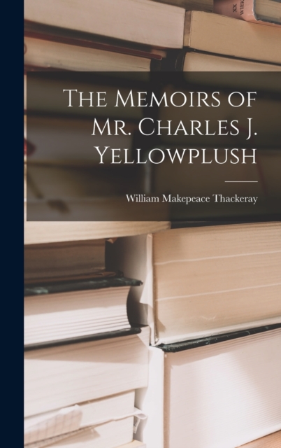 The Memoirs of Mr. Charles J. Yellowplush, Hardback Book
