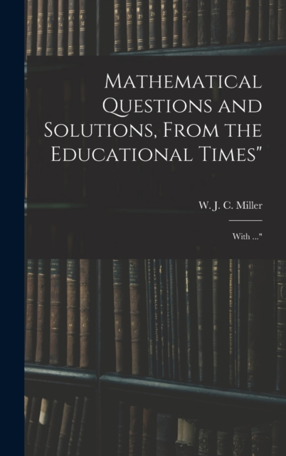Mathematical Questions and Solutions, From the Educational Times" : With ...", Hardback Book