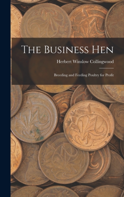 The Business Hen : Breeding and Feeding Poultry for Profit, Hardback Book