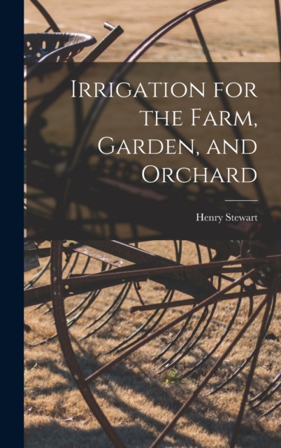 Irrigation for the Farm, Garden, and Orchard, Hardback Book