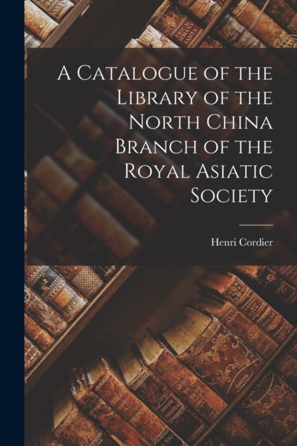 A Catalogue of the Library of the North China Branch of the Royal Asiatic Society, Paperback / softback Book