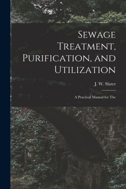 Sewage Treatment, Purification, and Utilization : A Practical Manual for The, Paperback / softback Book