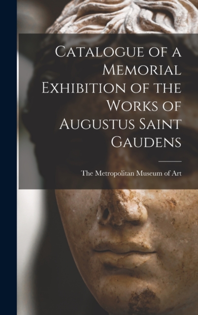 Catalogue of a Memorial Exhibition of the Works of Augustus Saint Gaudens, Hardback Book