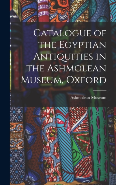 Catalogue of the Egyptian Antiquities in the Ashmolean Museum, Oxford, Hardback Book