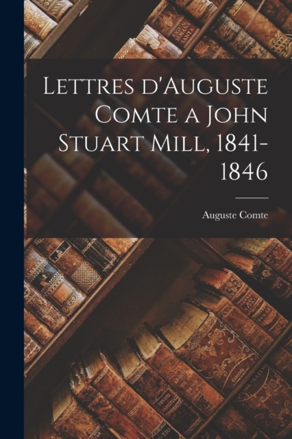 Lettres d'Auguste Comte a John Stuart Mill, 1841-1846, Paperback / softback Book