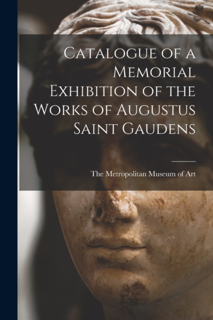 Catalogue of a Memorial Exhibition of the Works of Augustus Saint Gaudens, Paperback / softback Book