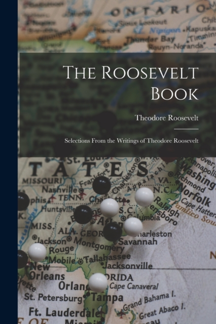 The Roosevelt Book : Selections From the Writings of Theodore Roosevelt, Paperback / softback Book