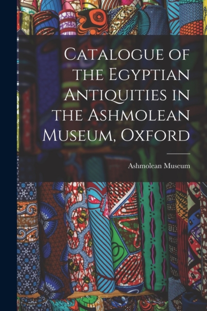 Catalogue of the Egyptian Antiquities in the Ashmolean Museum, Oxford, Paperback / softback Book
