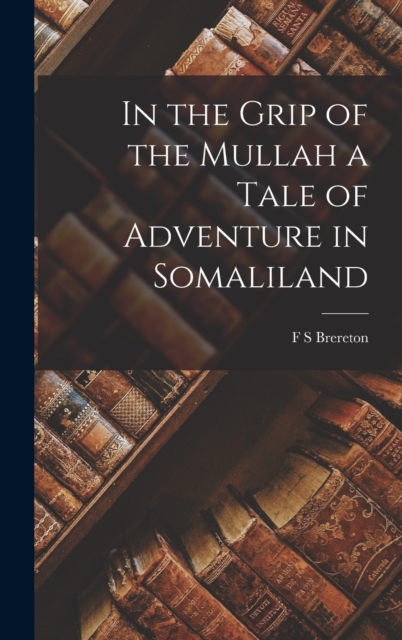 In the Grip of the Mullah a Tale of Adventure in Somaliland, Hardback Book