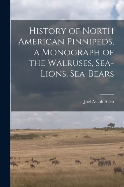 History of North American Pinnipeds, a Monograph of the Walruses, Sea-Lions, Sea-Bears, Paperback / softback Book