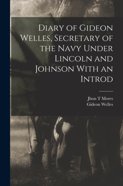 Diary of Gideon Welles, Secretary of the Navy Under Lincoln and Johnson With an Introd, Paperback / softback Book