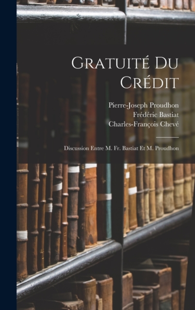 Gratuite Du Credit : Discussion Entre M. Fr. Bastiat Et M. Proudhon, Hardback Book